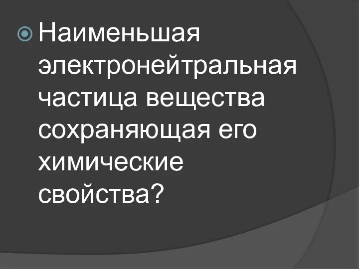 Наименьшая электронейтральная частица вещества сохраняющая его химические свойства?