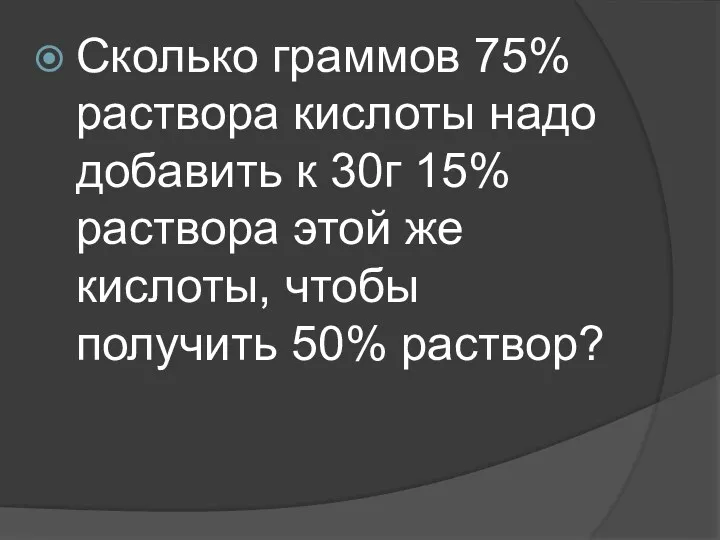 Сколько граммов 75% раствора кислоты надо добавить к 30г 15%