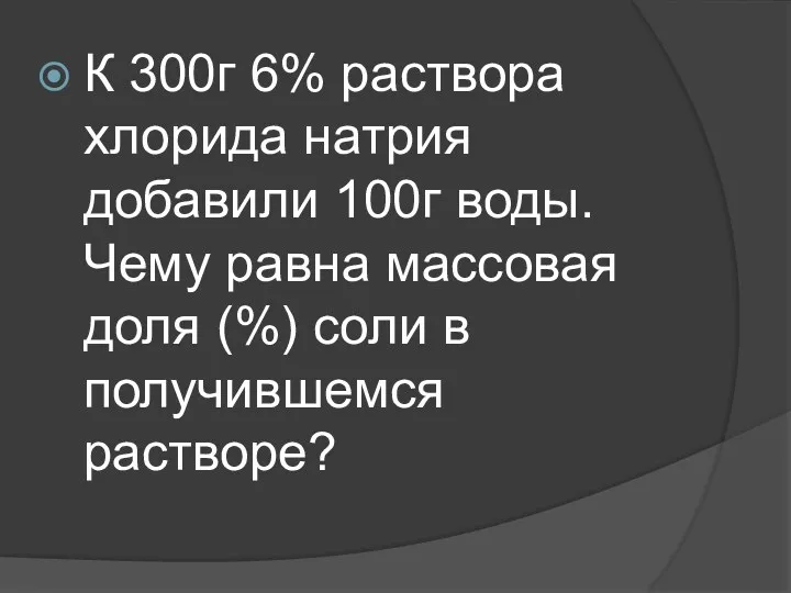 К 300г 6% раствора хлорида натрия добавили 100г воды. Чему