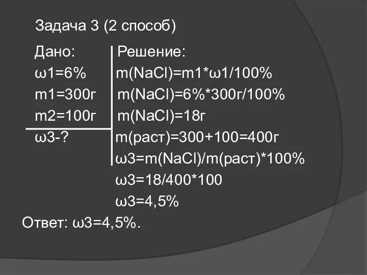 Дано: Решение: ω1=6% m(NaCl)=m1*ω1/100% m1=300г m(NaCl)=6%*300г/100% m2=100г m(NaCl)=18г ω3-? m(раст)=300+100=400г