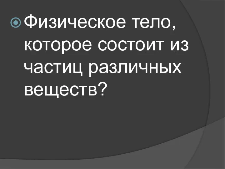 Физическое тело, которое состоит из частиц различных веществ?