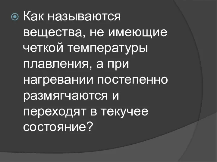 Как называются вещества, не имеющие четкой температуры плавления, а при