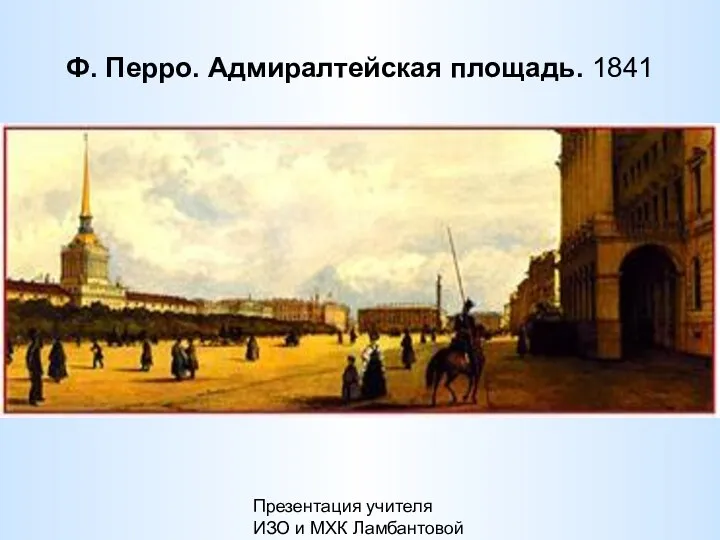 Презентация учителя ИЗО и МХК Ламбантовой Л.В. Ф. Перро. Адмиралтейская площадь. 1841