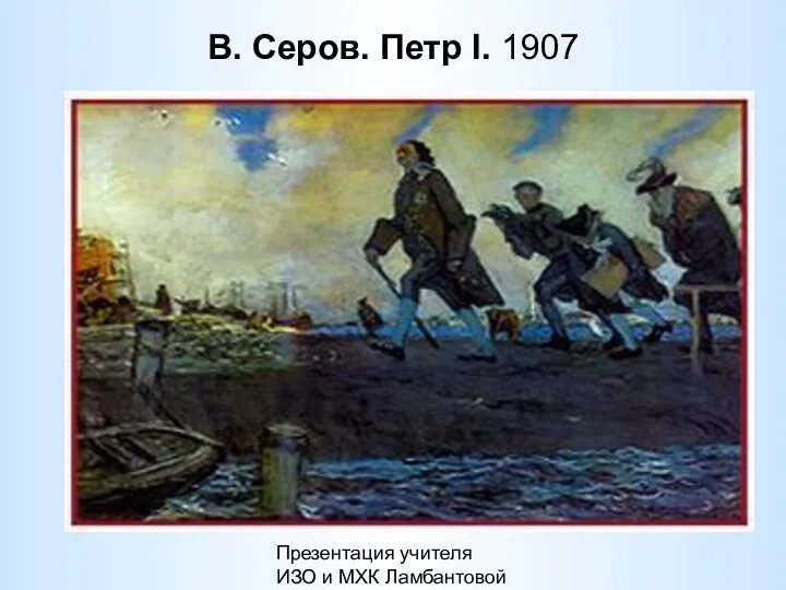 Презентация учителя ИЗО и МХК Ламбантовой Л.В. В. Серов. Петр I. 1907