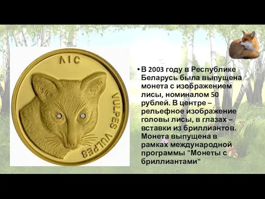 В 2003 году в Республике Беларусь была выпущена монета с изображением лисы, номиналом