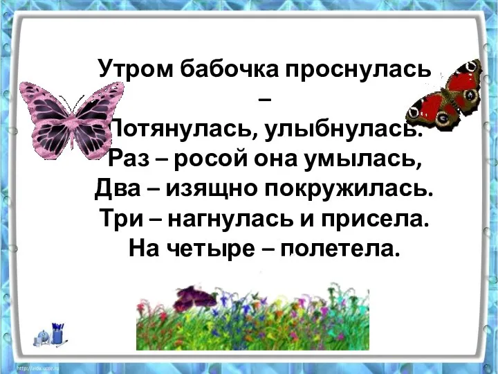 Утром бабочка проснулась – Потянулась, улыбнулась. Раз – росой она