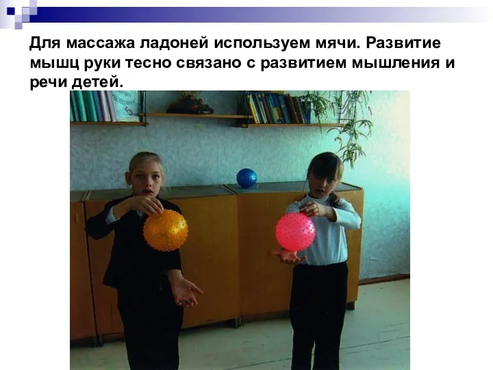 Для массажа ладоней используем мячи. Развитие мышц руки тесно связано с развитием мышления и речи детей.