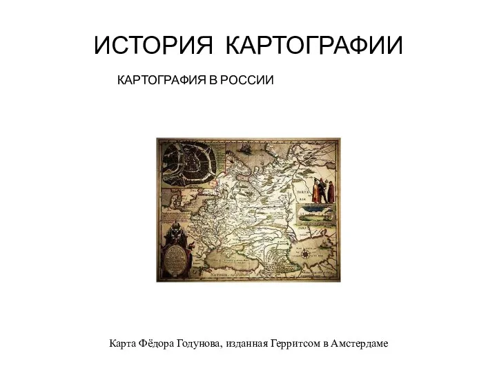 Карта Фёдора Годунова, изданная Герритсом в Амстердаме ИСТОРИЯ КАРТОГРАФИИ КАРТОГРАФИЯ В РОССИИ