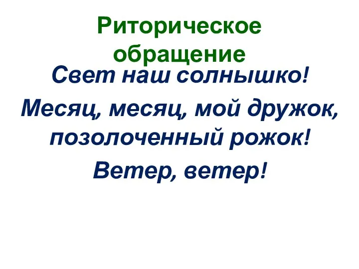 Риторическое обращение Свет наш солнышко! Месяц, месяц, мой дружок, позолоченный рожок! Ветер, ветер!