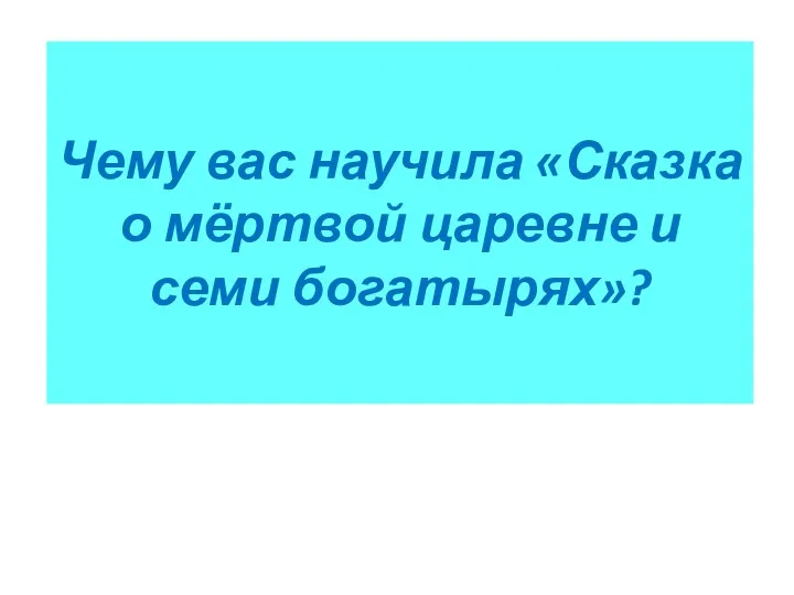 Чему вас научила «Сказка о мёртвой царевне и семи богатырях»?