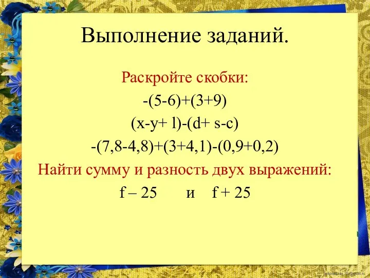 Выполнение заданий. Раскройте скобки: -(5-6)+(3+9) (х-y+ l)-(d+ s-c) -(7,8-4,8)+(3+4,1)-(0,9+0,2) Найти сумму и разность