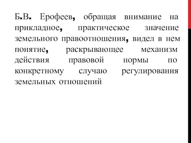 Б.В. Ерофеев, обращая внимание на прикладное, практическое значение земельного правоотношения,