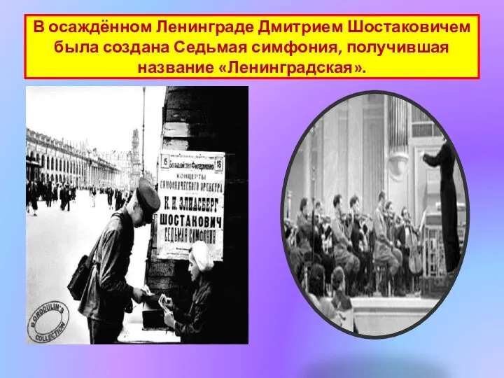 В осаждённом Ленинграде Дмитрием Шостаковичем была создана Седьмая симфония, получившая название «Ленинградская».