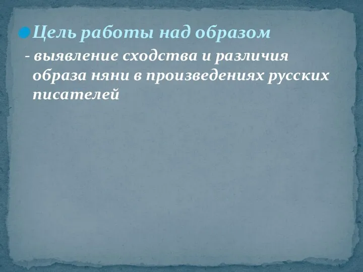 Цель работы над образом - выявление сходства и различия образа няни в произведениях русских писателей