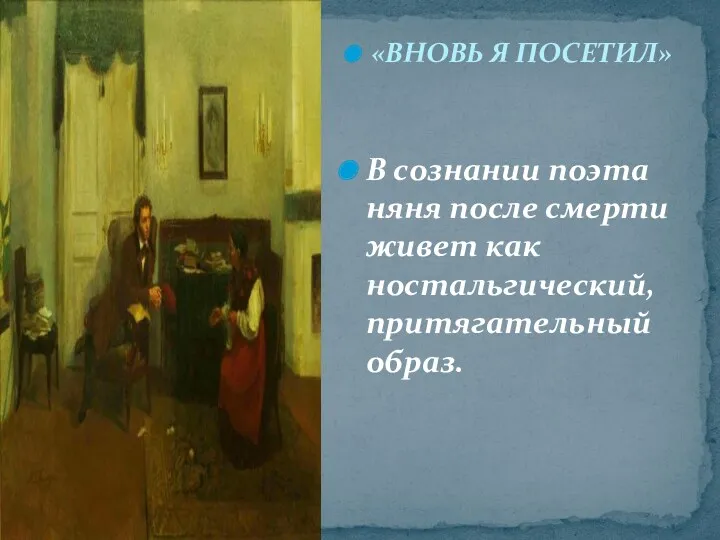 «ВНОВЬ Я ПОСЕТИЛ» В сознании поэта няня после смерти живет как ностальгический, притягательный образ.