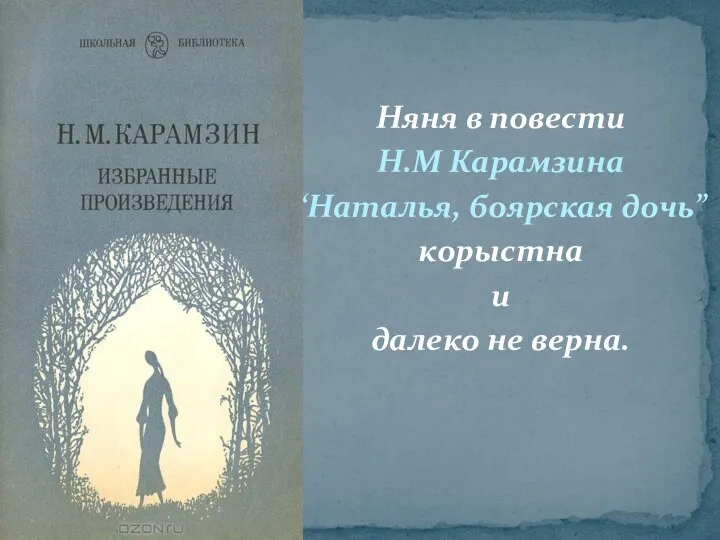 Няня в повести Н.М Карамзина “Наталья, боярская дочь” корыстна и далеко не верна.