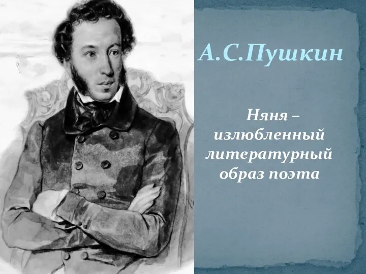 Няня – излюбленный литературный образ поэта А.С.Пушкин