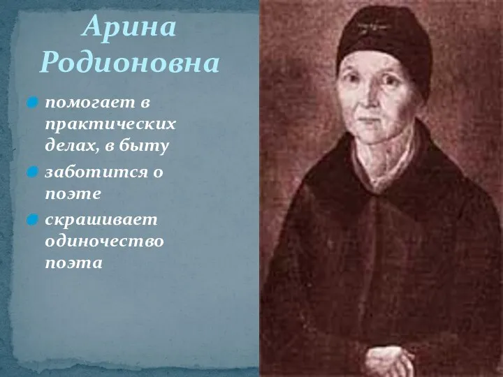 помогает в практических делах, в быту заботится о поэте скрашивает одиночество поэта Арина Родионовна