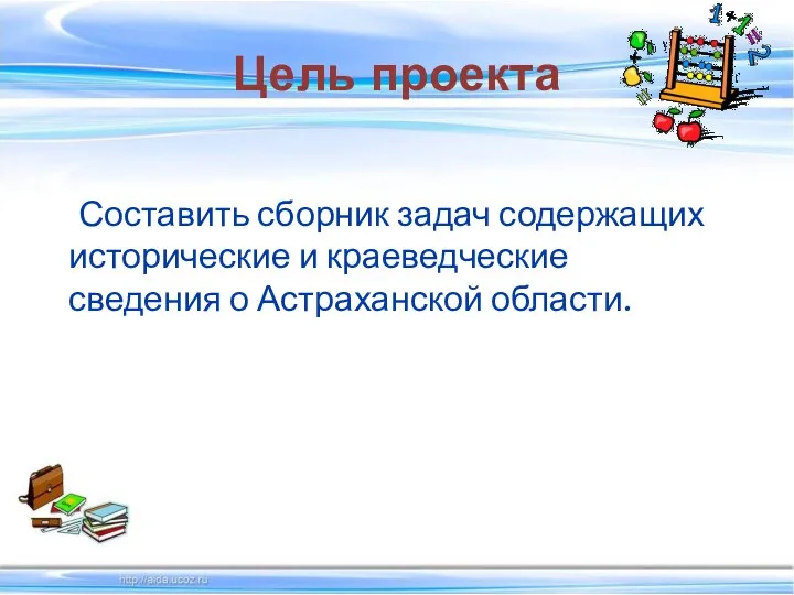 Цель проекта Составить сборник задач содержащих исторические и краеведческие сведения о Астраханской области.