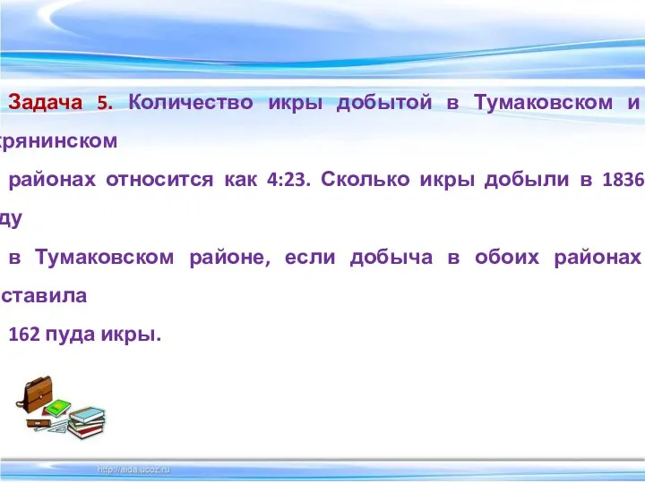 Задача 5. Количество икры добытой в Тумаковском и Икрянинском районах относится как 4:23.