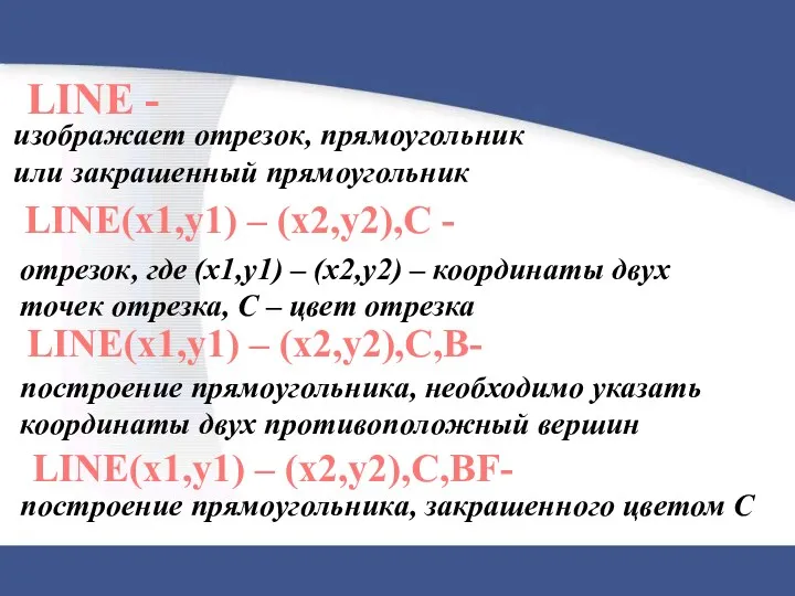 LINE(x1,y1) – (x2,y2),C - изображает отрезок, прямоугольник или закрашенный прямоугольник LINE - отрезок,