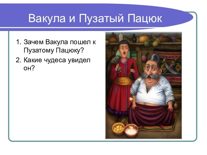 Вакула и Пузатый Пацюк 1. Зачем Вакула пошел к Пузатому Пацюку? 2. Какие чудеса увидел он?