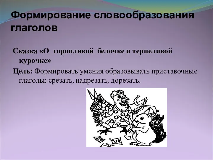 Формирование словообразования глаголов Сказка «О торопливой белочке и терпеливой курочке»