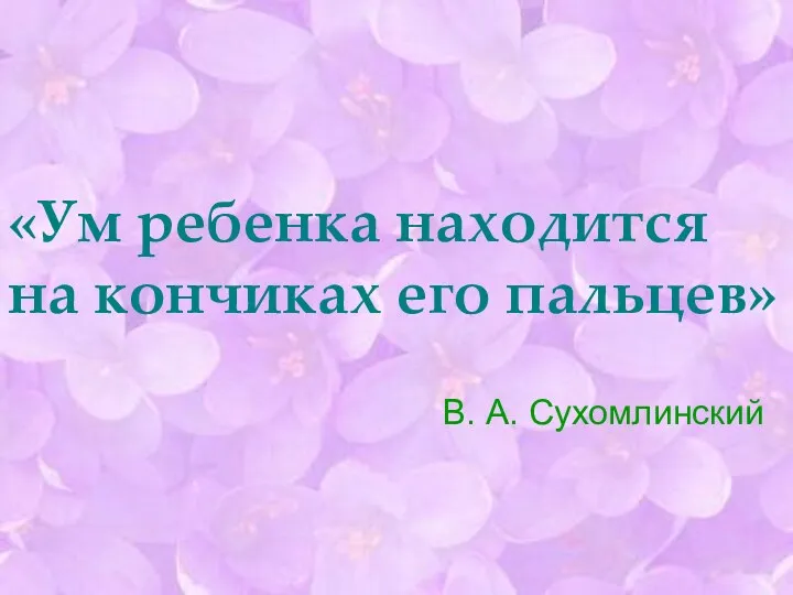 «Ум ребенка находится на кончиках его пальцев» В. А. Сухомлинский