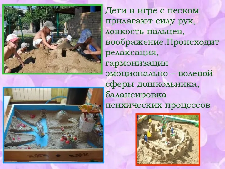 Дети в игре с песком прилагают силу рук, ловкость пальцев, воображение.Происходит релаксация, гармонизация