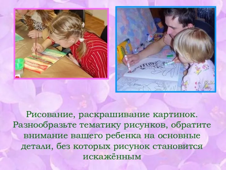 Рисование, раскрашивание картинок. Разнообразьте тематику рисунков, обратите внимание вашего ребенка на основные детали,