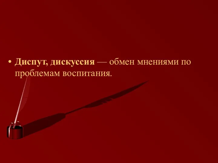 Диспут, дискуссия — обмен мнениями по проблемам воспитания.