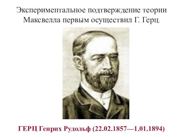 Экспериментальное подтверждение теории Максвелла первым осуществил Г. Герц. ГЕРЦ Генрих Рудольф (22.02.1857—1.01.1894)