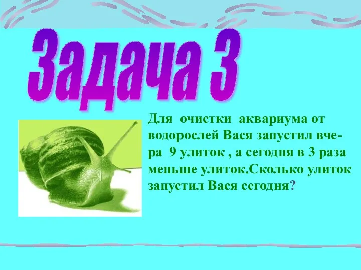 Задача 3 Для очистки аквариума от водорослей Вася запустил вче- ра 9 улиток