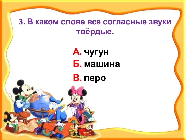 3. В каком слове все согласные звуки твёрдые. В. перо Б. машина А. чугун