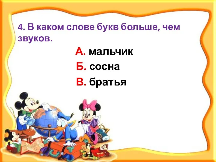 4. В каком слове букв больше, чем звуков. В. братья Б. сосна А. мальчик