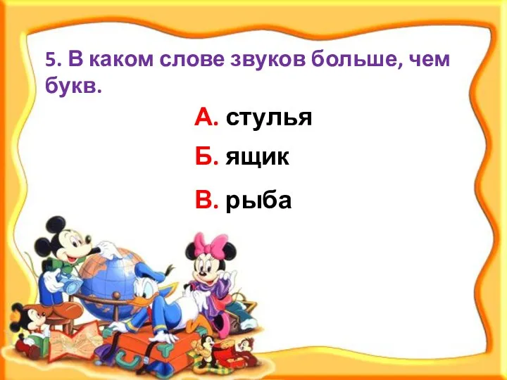 5. В каком слове звуков больше, чем букв. В. рыба Б. ящик А. стулья