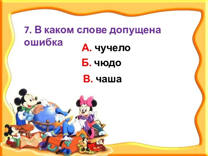 А. чучело 7. В каком слове допущена ошибка В. чаша Б. чюдо