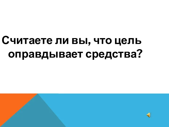 Считаете ли вы, что цель оправдывает средства?