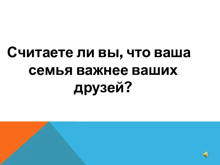 Считаете ли вы, что ваша семья важнее ваших друзей?