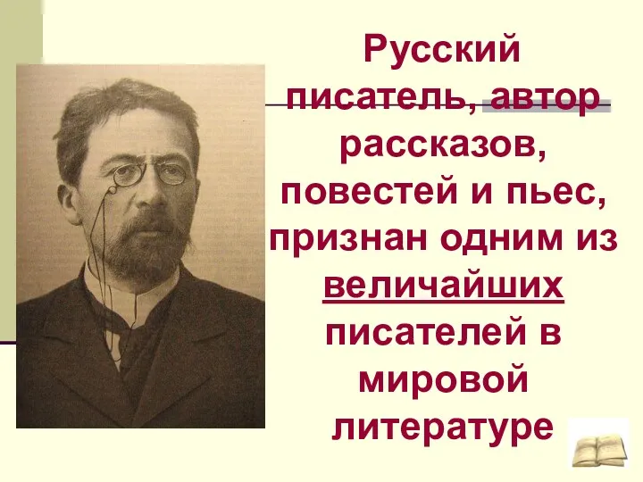 Русский писатель, автор рассказов, повестей и пьес, признан одним из величайших писателей в мировой литературе