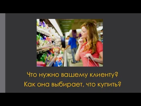 Что нужно вашему клиенту? Как она выбирает, что купить?