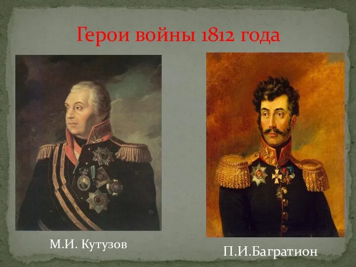 Герои войны 1812 года М.И. Кутузов П.И.Багратион