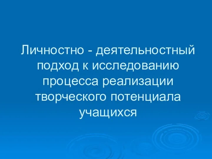 Личностно - деятельностный подход к исследованию процесса реализации творческого потенциала учащихся