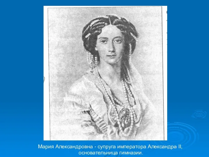 Мария Александровна - супруга императора Александра II, основательница гимназии.