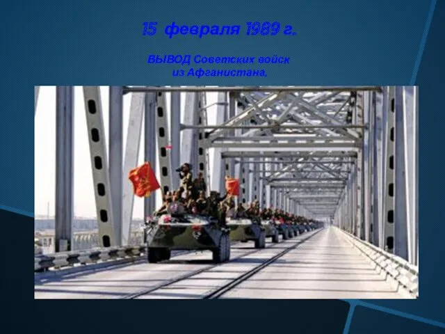 15 февраля 1989 г. ВЫВОД Советских войск из Афганистана.