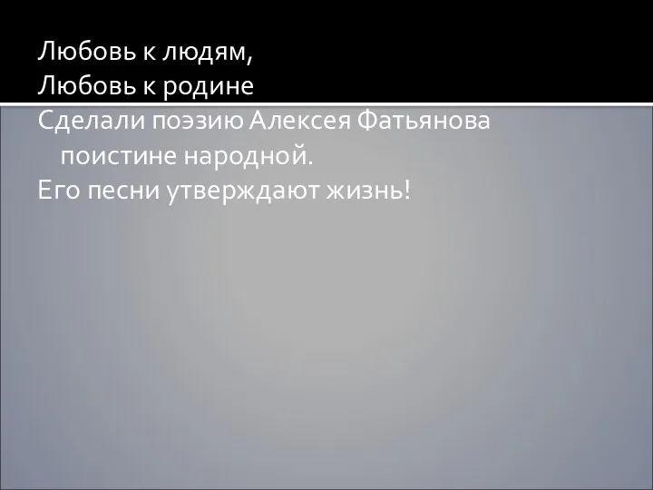 Любовь к людям, Любовь к родине Сделали поэзию Алексея Фатьянова поистине народной. Его песни утверждают жизнь!