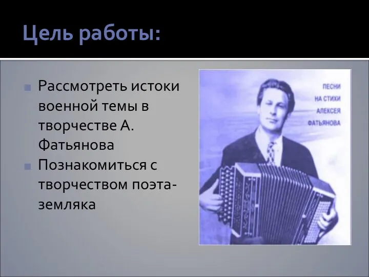 Цель работы: Рассмотреть истоки военной темы в творчестве А. Фатьянова Познакомиться с творчеством поэта-земляка