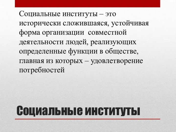 Социальные институты – это исторически сложившаяся, устойчивая форма организации совместной