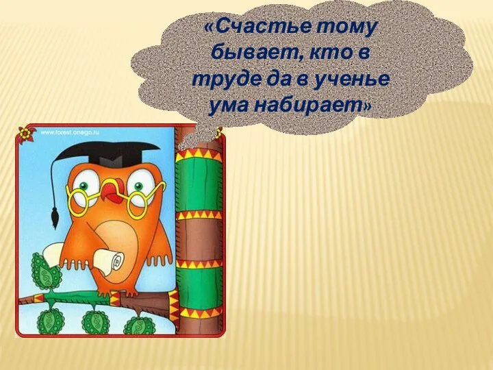 «Счастье тому бывает, кто в труде да в ученье ума набирает»