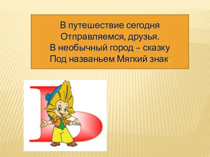 В путешествие сегодня Отправляемся, друзья. В необычный город – сказку Под названьем Мягкий знак.